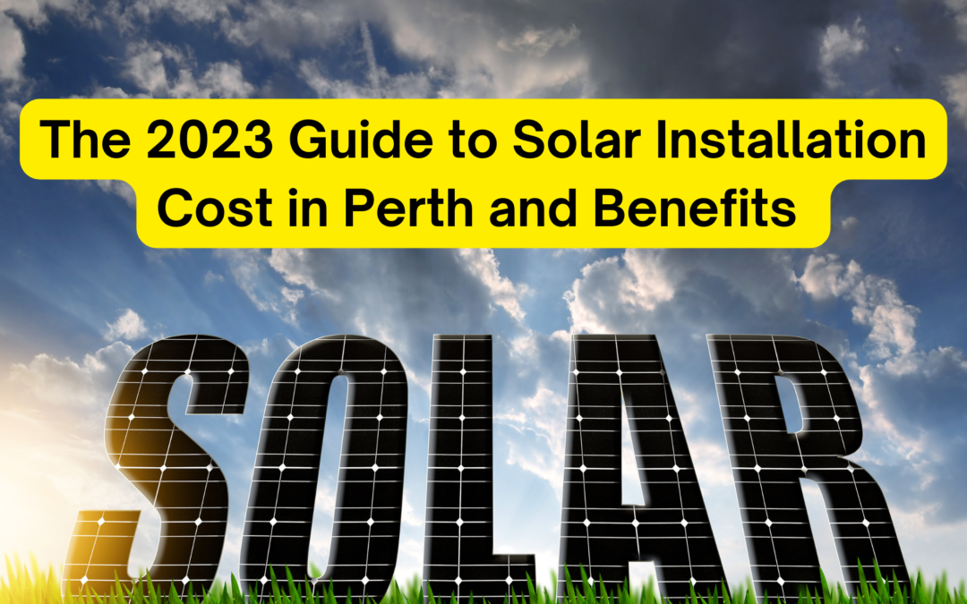 The 2023 Guide to Solar Installation Cost in Perth and Benefits.