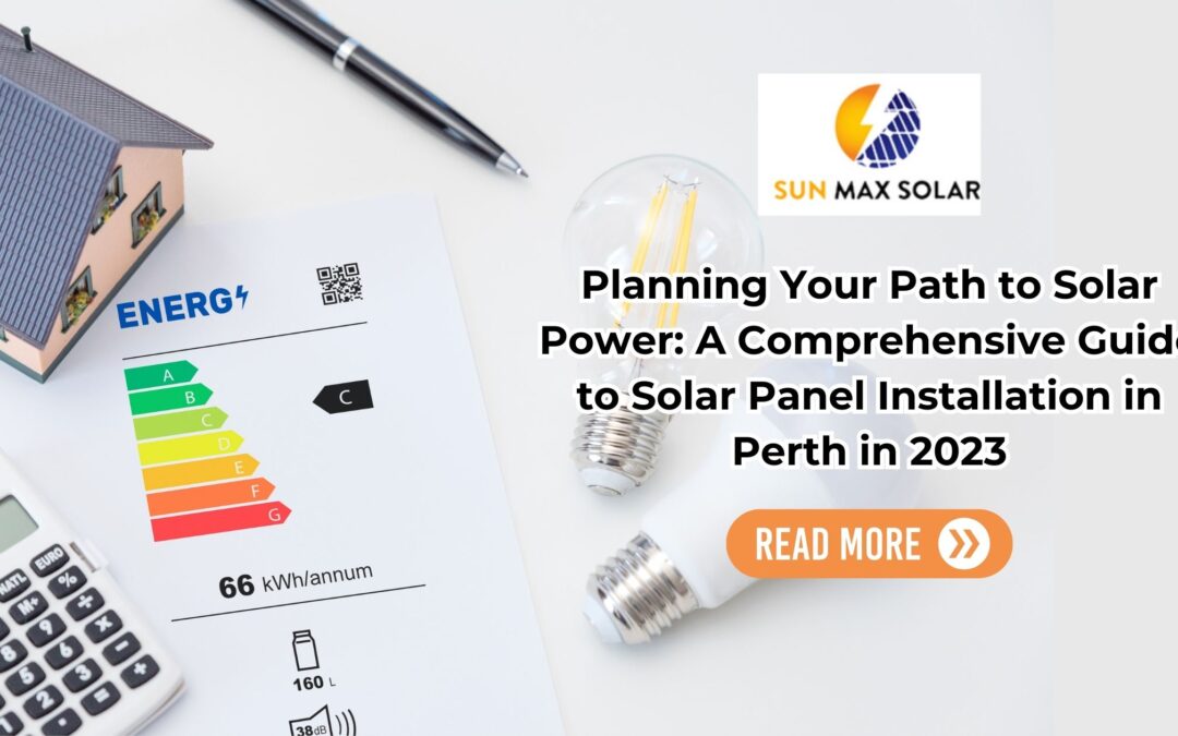 Planning Your Path to Solar Power: A Comprehensive Guide to Solar Panel Installation in Perth in 2023