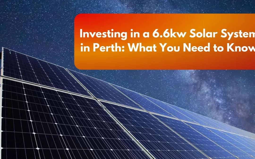 Investing in a 6.6kw Solar System in Perth: What You Need to Know