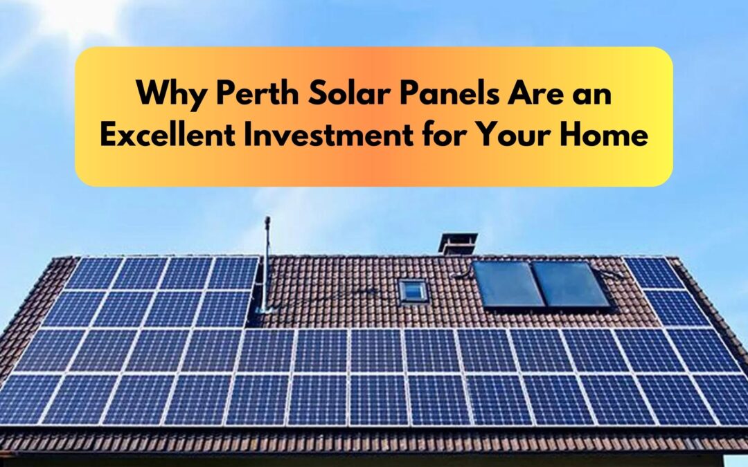 Why Solar Panels Installation in Perth is an Excellent Investment for your home?