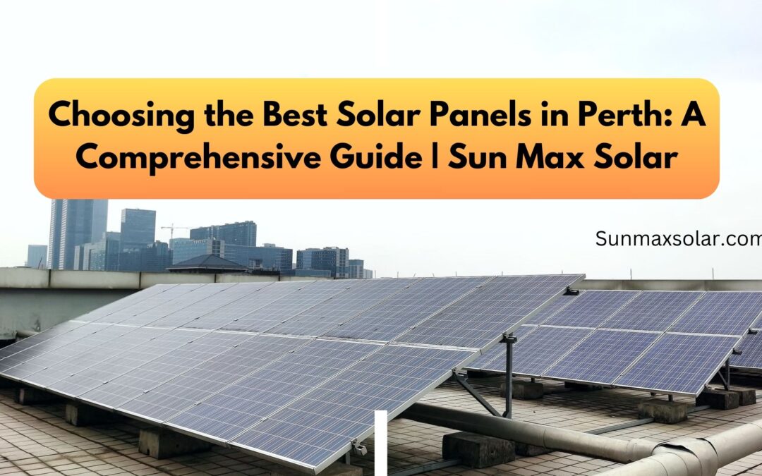 Choosing the Best Solar Panels in Perth: A Comprehensive Guide | Sun Max Solar