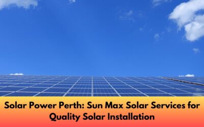 Solar Power Perth: Sun Max Solar Services for Quality Solar Installation