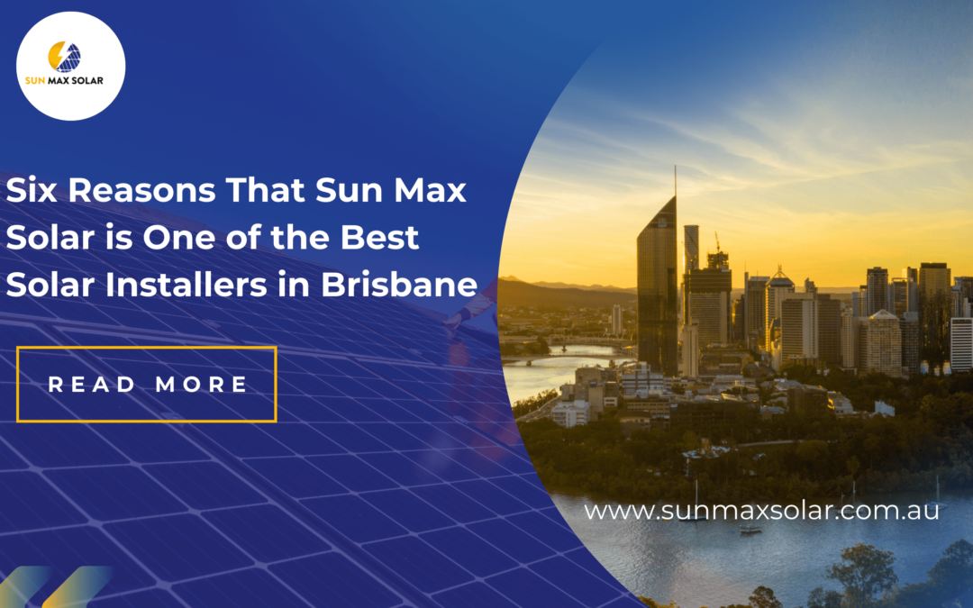 Six Reasons That Sun Max Solar is One of the Best Solar Installers in Brisbane 