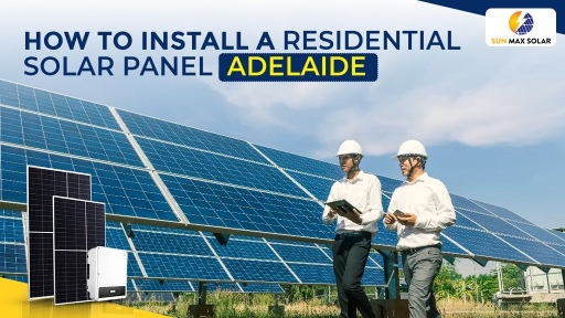 A Complete Guide on How to Install a Residential Solar Panel Adelaide: 10 Essential Steps  