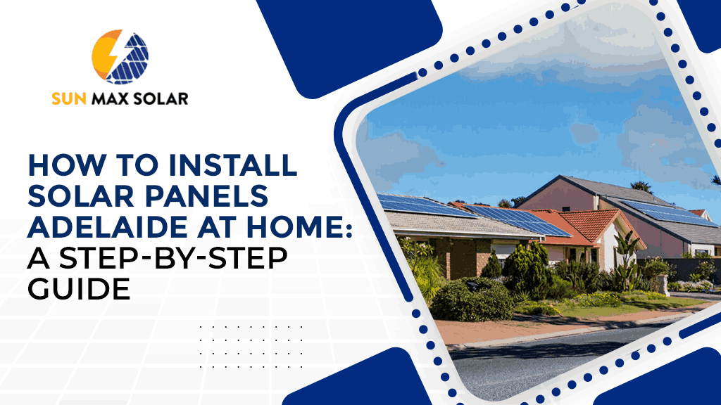 How to Install the Solar Panels Adelaide at Home: A Step-by-Step Guide  
